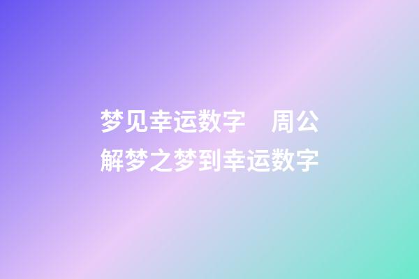 梦见幸运数字　周公解梦之梦到幸运数字